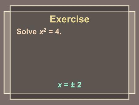 Exercise Solve x 2 = 4. x = ± 2. Solve x 2 = – 4. no real solution Exercise.