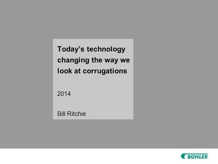 Today’s technology changing the way we look at corrugations 2014 Bill Ritchie.