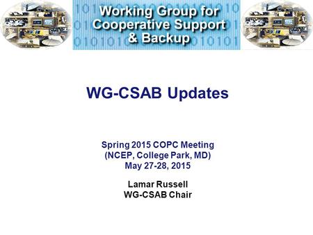WG-CSAB Updates Spring 2015 COPC Meeting (NCEP, College Park, MD) May 27-28, 2015 Lamar Russell WG-CSAB Chair.