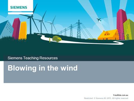 FutuRide.com.au Restricted © Siemens AG 2015. All rights reserved Blowing in the wind Siemens Teaching Resources.