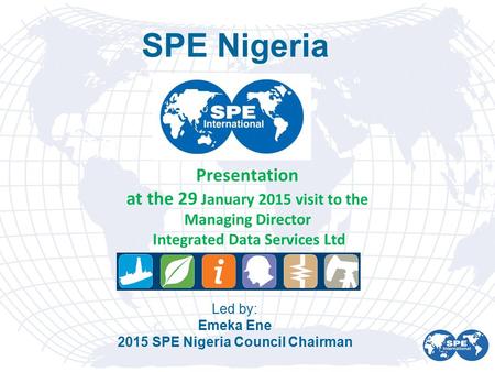 Presentation at the 29 January 2015 visit to the Managing Director Integrated Data Services Ltd SPE Nigeria Led by: Emeka Ene 2015 SPE Nigeria Council.