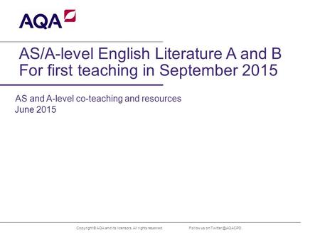 AS/A-level English Literature A and B For first teaching in September 2015 Copyright © AQA and its licensors. All rights reserved. June 2015 Follow us.
