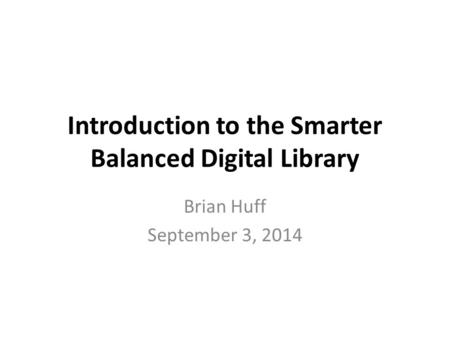 Introduction to the Smarter Balanced Digital Library Brian Huff September 3, 2014.