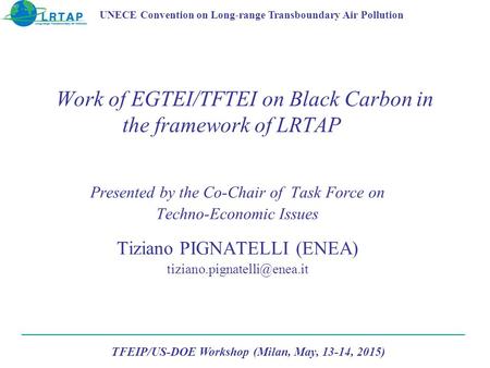 Work of EGTEI/TFTEI on Black Carbon in the framework of LRTAP Presented by the Co-Chair of Task Force on Techno-Economic Issues Tiziano PIGNATELLI (ENEA)