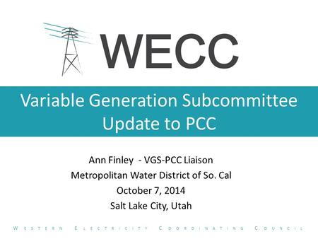 Variable Generation Subcommittee Update to PCC Ann Finley - VGS-PCC Liaison Metropolitan Water District of So. Cal October 7, 2014 Salt Lake City, Utah.