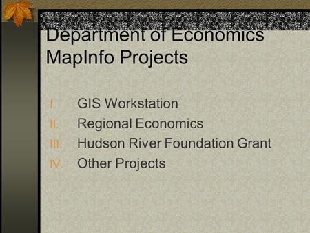 Department of Economics MapInfo Projects I. GIS Workstation II. Regional Economics III. Hudson River Foundation Grant IV. Other Projects.