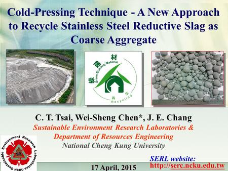 Cold-Pressing Technique - A New Approach to Recycle Stainless Steel Reductive Slag as Coarse Aggregate C. T. Tsai, Wei-Sheng Chen*, J. E. Chang Sustainable.