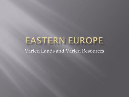Varied Lands and Varied Resources.  16 independent countries make up region of Eastern Europe  From Baltic Sea in north to Balkan Peninsula in south.