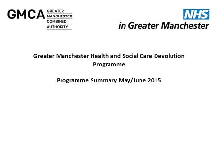 Greater Manchester Health and Social Care Devolution Programme Programme Summary May/June 2015 NW Finance Directors Friday 15 May 2015 NW Finance Directors.
