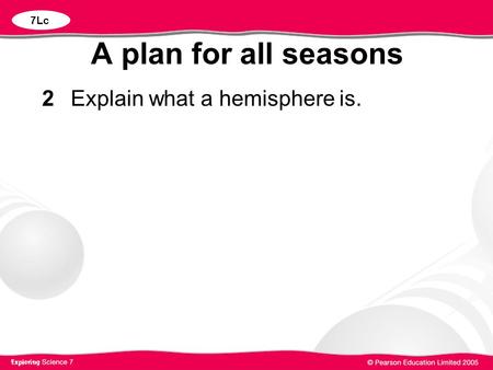 7Lc A plan for all seasons 2 		Explain what a hemisphere is.