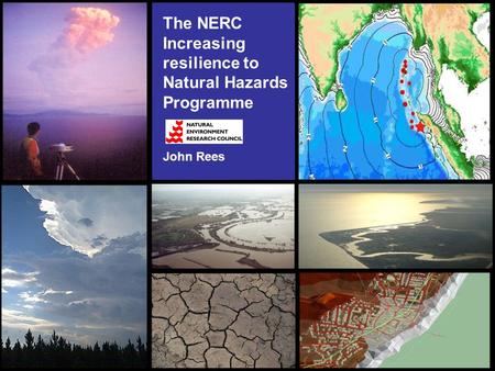 The NERC Increasing resilience to Natural Hazards Programme John Rees.