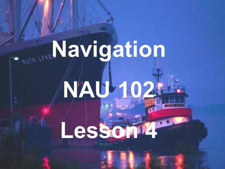 Navigation NAU 102 Lesson 4. Chart Scales Scale – the ratio of a given distance on the chart to the actual distance which it represents on Earth. e.g.
