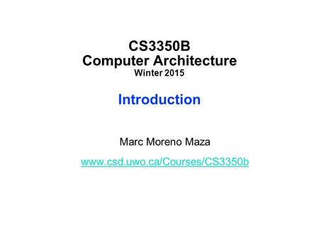 CS3350B Computer Architecture Winter 2015 Introduction Marc Moreno Maza www.csd.uwo.ca/Courses/CS3350b.