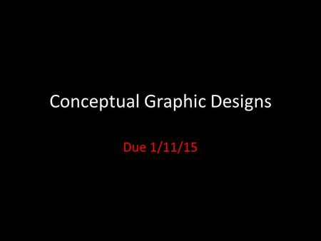 Conceptual Graphic Designs Due 1/11/15. Conceptual Art Art with a message The concept or idea drives the artwork and is usually based on challenging the.
