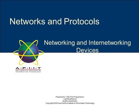 Networking and Internetworking Devices Networks and Protocols Prepared by: TGK First Prepared on: Last Modified on: Quality checked by: Copyright 2009.