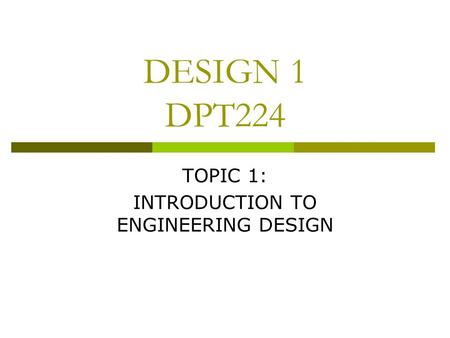 DESIGN 1 DPT224 TOPIC 1: INTRODUCTION TO ENGINEERING DESIGN.