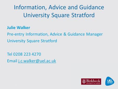 Information, Advice and Guidance University Square Stratford Julie Walker Pre-entry Information, Advice & Guidance Manager University Square Stratford.