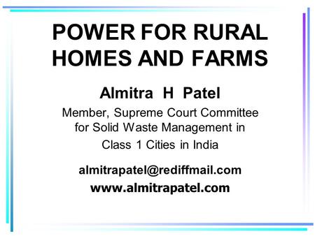 POWER FOR RURAL HOMES AND FARMS Almitra H Patel Member, Supreme Court Committee for Solid Waste Management in Class 1 Cities in India