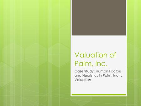 Valuation of Palm, Inc. Case Study: Human Factors and Heuristics in Palm, Inc.’s Valuation.