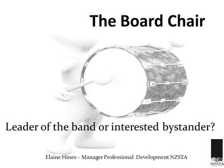 Leader of the band or interested bystander? Elaine Hines – Manager Professional Development NZSTA.