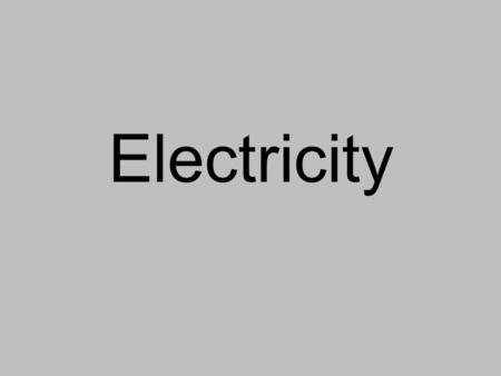 Electricity. 2 Electric Charges: Proton = Positive charge Electron = Negative Charge The amount of positive charge on a proton equals the amount of negative.