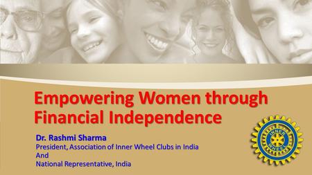 Dr. Rashmi Sharma President, Association of Inner Wheel Clubs in India And National Representative, India Empowering Women through Financial Independence.