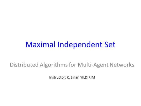 Maximal Independent Set Distributed Algorithms for Multi-Agent Networks Instructor: K. Sinan YILDIRIM.