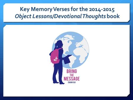 Key Memory Verses for the 2014-2015 Object Lessons/Devotional Thoughts book.