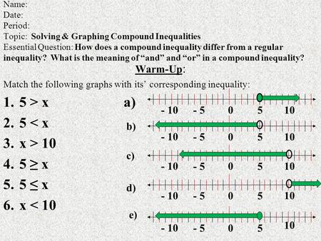 Name: Date: Period: Topic: Solving & Graphing Compound Inequalities Essential Question: How does a compound inequality differ from a regular inequality?