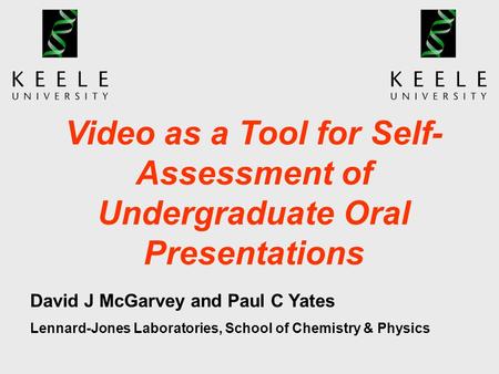 Video as a Tool for Self- Assessment of Undergraduate Oral Presentations David J McGarvey and Paul C Yates Lennard-Jones Laboratories, School of Chemistry.