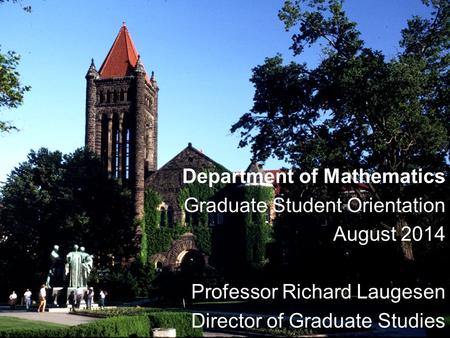 Department of Mathematics Graduate Student Orientation August 2014 Professor Richard Laugesen Director of Graduate Studies.