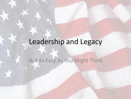 Leadership and Legacy Not As Easy As You Might Think.