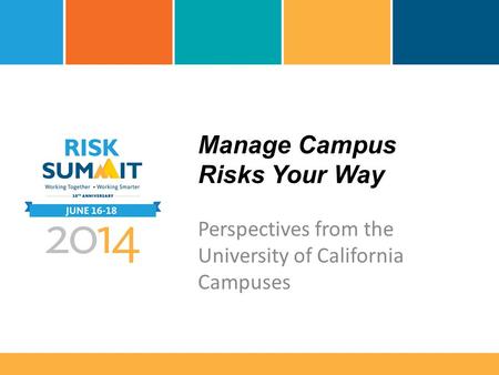 Manage Campus Risks Your Way Perspectives from the University of California Campuses.