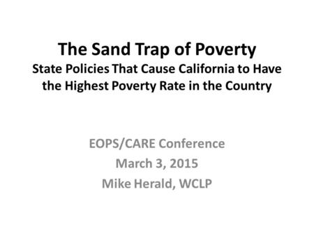 The Sand Trap of Poverty State Policies That Cause California to Have the Highest Poverty Rate in the Country EOPS/CARE Conference March 3, 2015 Mike Herald,