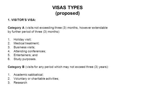VISAS TYPES (proposed) 1. VISITOR’S VISA: Category A (visits not exceeding three (3) months, however extendable by further period of three (3) months):