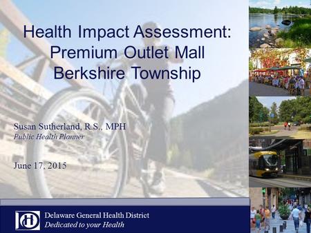 Health Impact Assessment: Premium Outlet Mall Berkshire Township Susan Sutherland, R.S., MPH Public Health Planner June 17, 2015 Delaware General Health.