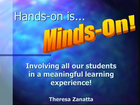 Hands-on is... Involving all our students in a meaningful learning experience! Theresa Zanatta.