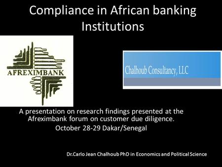 Compliance in African banking Institutions A presentation on research findings presented at the Afreximbank forum on customer due diligence. October 28-29.
