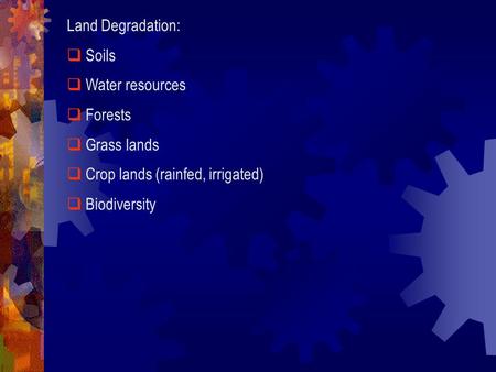 Land Degradation: Soils Water resources Forests Grass lands