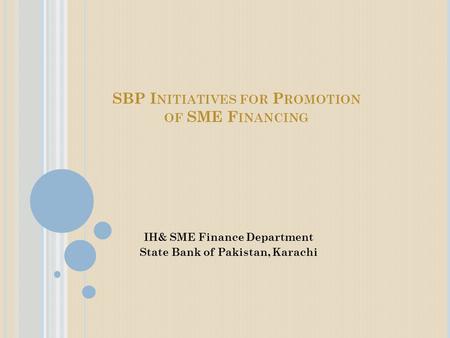 SBP I NITIATIVES FOR P ROMOTION OF SME F INANCING IH& SME Finance Department State Bank of Pakistan, Karachi.