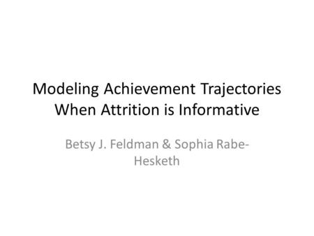 Modeling Achievement Trajectories When Attrition is Informative Betsy J. Feldman & Sophia Rabe- Hesketh.