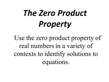 The Zero Product Property Use the zero product property of real numbers in a variety of contexts to identify solutions to equations.