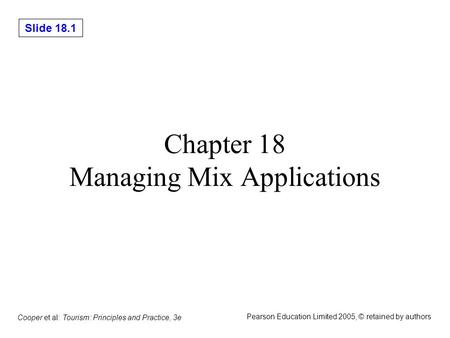 Slide 18.1 Cooper et al: Tourism: Principles and Practice, 3e Pearson Education Limited 2005, © retained by authors Chapter 18 Managing Mix Applications.