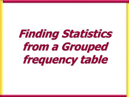 Finding Statistics from a Grouped frequency table.