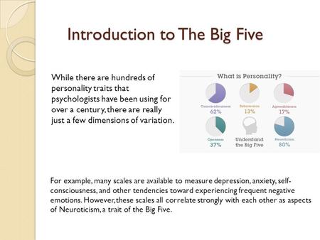 Introduction to The Big Five While there are hundreds of personality traits that psychologists have been using for over a century, there are really just.