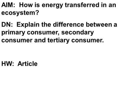 AIM: How is energy transferred in an ecosystem? DN: Explain the difference between a primary consumer, secondary consumer and tertiary consumer. HW: Article.