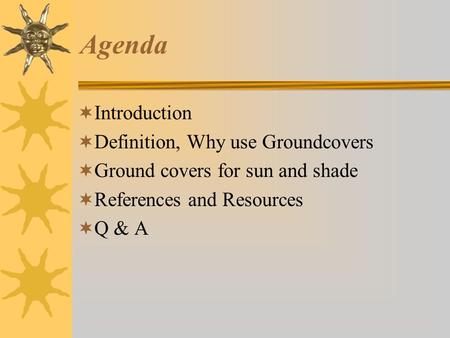 Agenda  Introduction  Definition, Why use Groundcovers  Ground covers for sun and shade  References and Resources  Q & A.