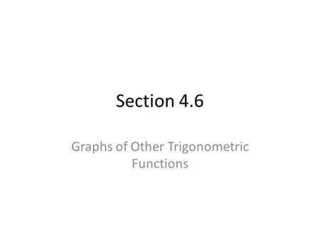 Section 4.6 Graphs of Other Trigonometric Functions.
