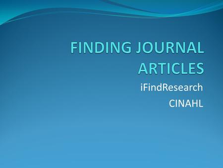 IFindResearch CINAHL. SHN126 - Learning Outcomes 1, 3, & 4 By the end of this module the student should be able to: 1. Identify resources that may be.