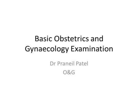 Basic Obstetrics and Gynaecology Examination Dr Praneil Patel O&G.